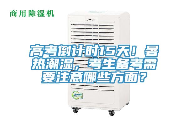 高考倒計(jì)時(shí)15天！暑熱潮濕，考生備考需要注意哪些方面？