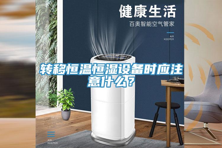 轉(zhuǎn)移恒溫恒濕設備時應注意什么？