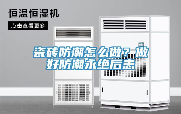 瓷磚防潮怎么做？做好防潮永絕后患