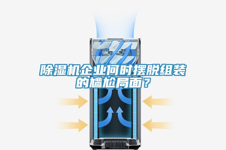 除濕機(jī)企業(yè)何時(shí)擺脫組裝的尷尬局面？