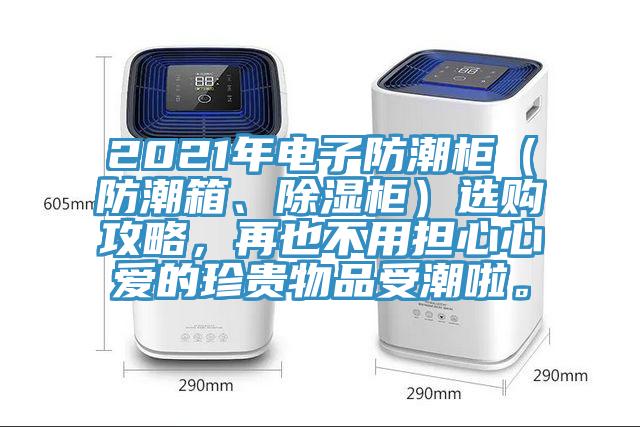 2021年電子防潮柜（防潮箱、除濕柜）選購(gòu)攻略，再也不用擔(dān)心心愛(ài)的珍貴物品受潮啦。
