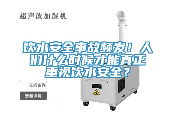 飲水安全事故頻發(fā)！人們什么時(shí)候才能真正重視飲水安全？