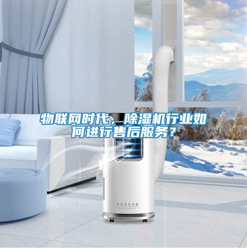 物聯網時代，除濕機行業(yè)如何進行售后服務？