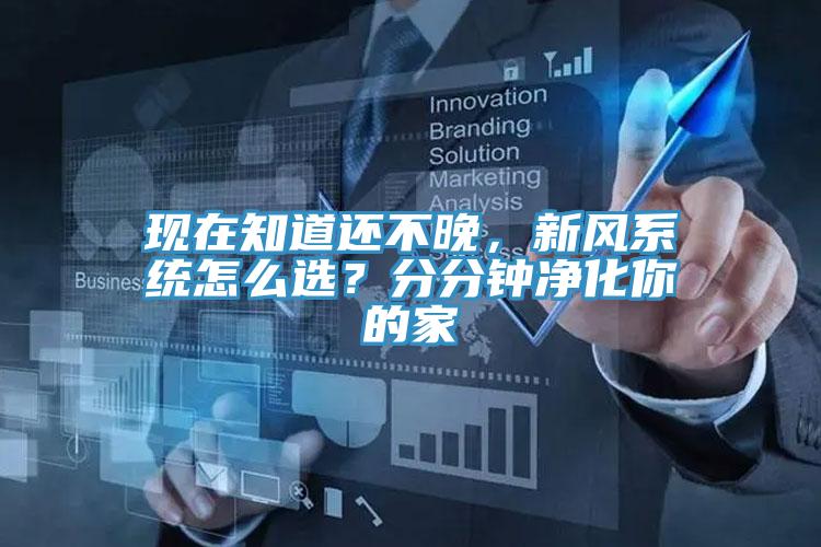 現在知道還不晚，新風系統(tǒng)怎么選？分分鐘凈化你的家