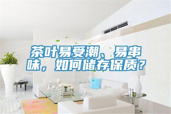 茶葉易受潮、易串味，如何儲(chǔ)存保質(zhì)？