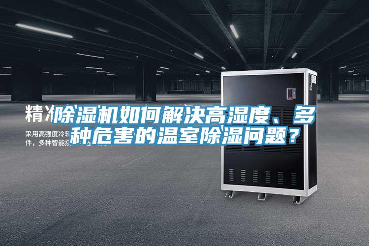 除濕機(jī)如何解決高濕度、多種危害的溫室除濕問(wèn)題？