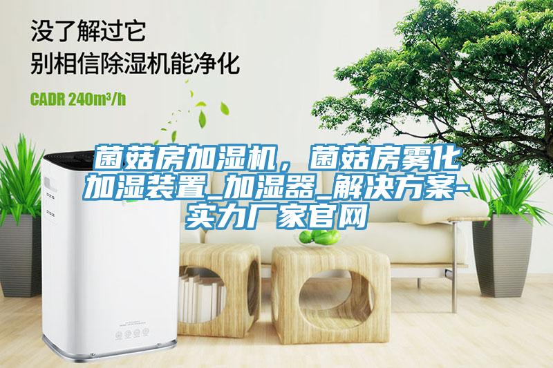 菌菇房加濕機，菌菇房霧化加濕裝置_加濕器_解決方案-實力廠家官網(wǎng)