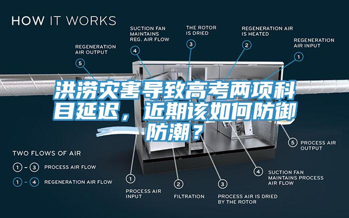 洪澇災(zāi)害導(dǎo)致高考兩項(xiàng)科目延遲，近期該如何防御防潮？