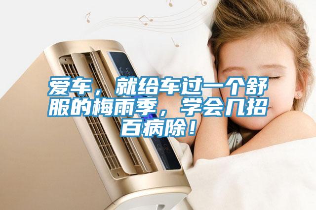 愛車，就給車過一個舒服的梅雨季，學(xué)會幾招百病除！