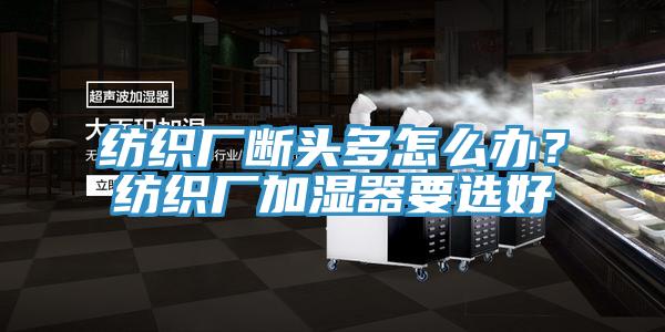 紡織廠斷頭多怎么辦？紡織廠加濕器要選好