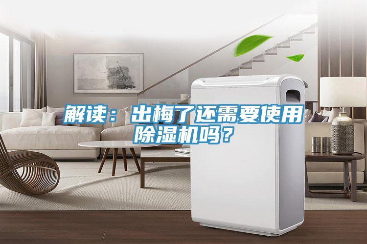解讀：出梅了還需要使用除濕機(jī)嗎？