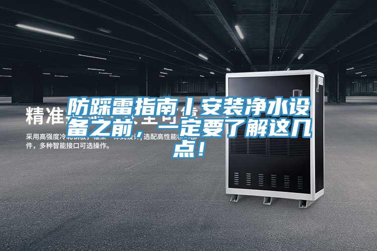 防踩雷指南丨安裝凈水設備之前，一定要了解這幾點！