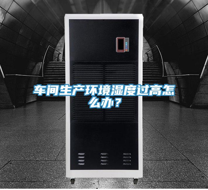 車間生產(chǎn)環(huán)境濕度過高怎么辦？