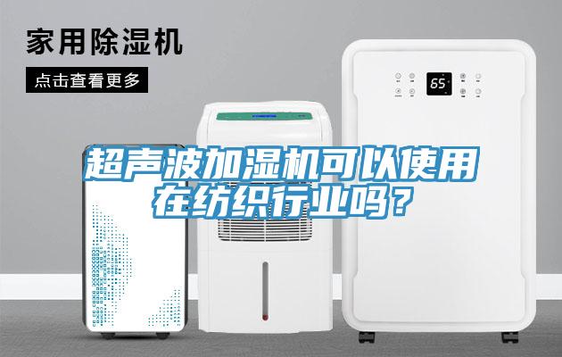 超聲波加濕機(jī)可以使用在紡織行業(yè)嗎？