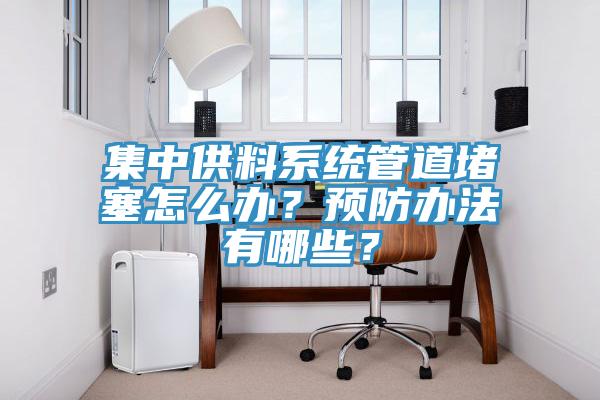 集中供料系統(tǒng)管道堵塞怎么辦？預(yù)防辦法有哪些？