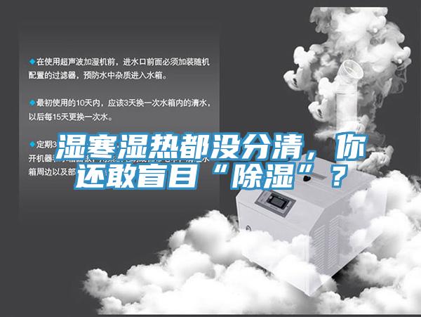 濕寒濕熱都沒(méi)分清，你還敢盲目“除濕”？