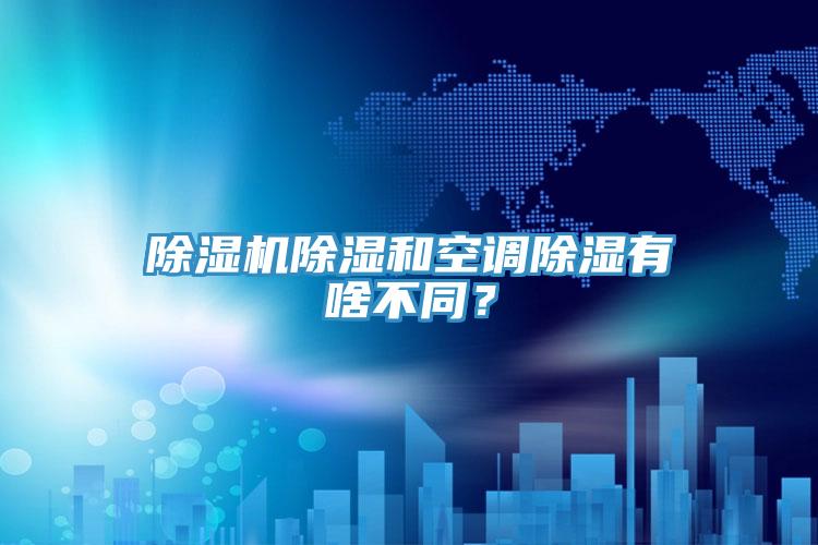 除濕機(jī)除濕和空調(diào)除濕有啥不同？