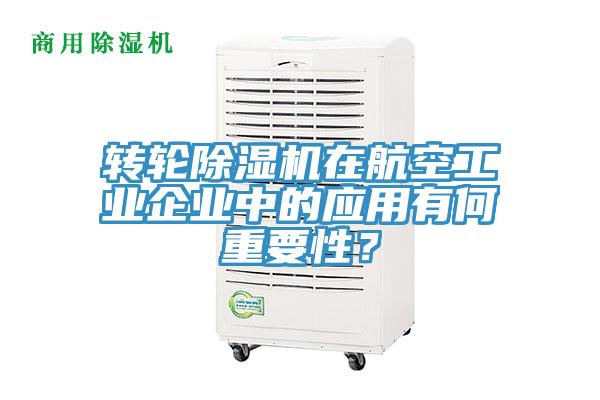 轉(zhuǎn)輪除濕機在航空工業(yè)企業(yè)中的應用有何重要性？