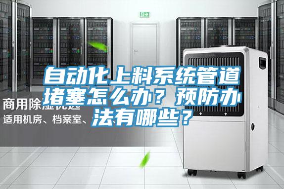 自動(dòng)化上料系統(tǒng)管道堵塞怎么辦？預(yù)防辦法有哪些？