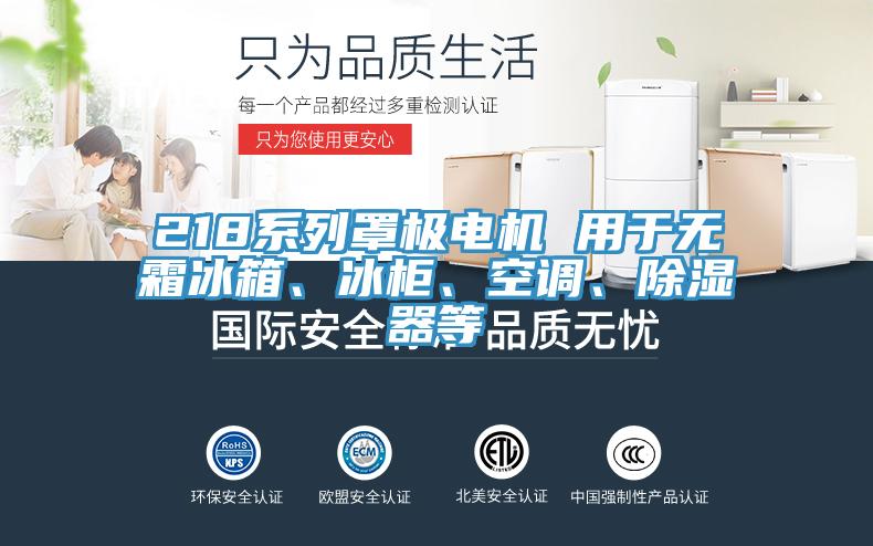 218系列罩極電機(jī) 用于無霜冰箱、冰柜、空調(diào)、除濕器等