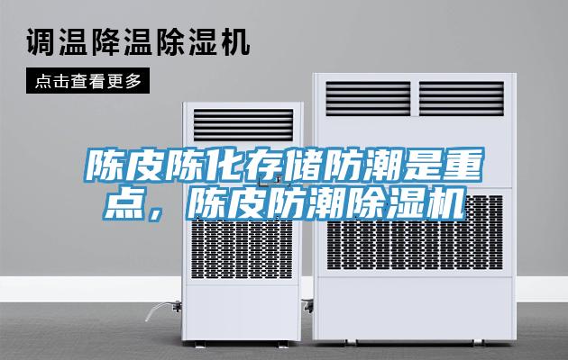 陳皮陳化存儲防潮是重點，陳皮防潮除濕機