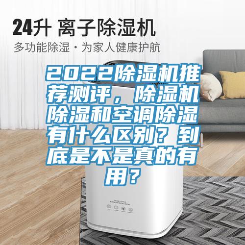 2022除濕機(jī)推薦測評，除濕機(jī)除濕和空調(diào)除濕有什么區(qū)別？到底是不是真的有用？