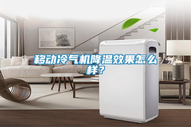 移動冷氣機(jī)降溫效果怎么樣？