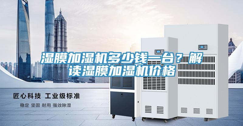 濕膜加濕機多少錢一臺？解讀濕膜加濕機價格