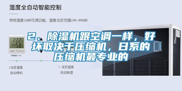 2、除濕機(jī)跟空調(diào)一樣，好壞取決于壓縮機(jī)，日系的壓縮機(jī)最專業(yè)的