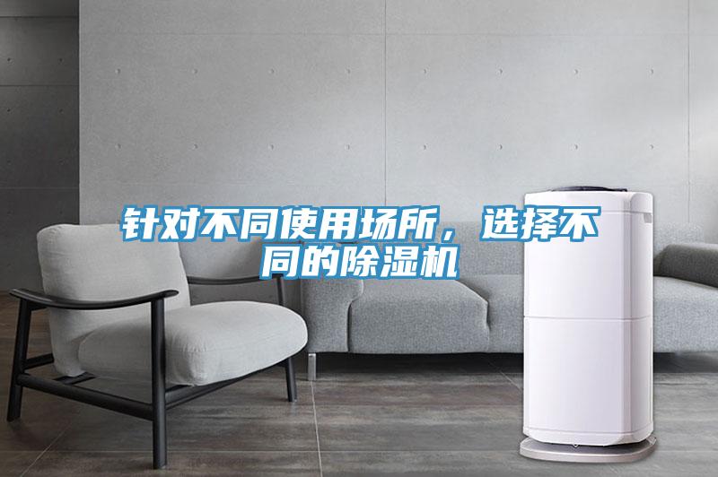 針對不同使用場所，選擇不同的除濕機(jī)