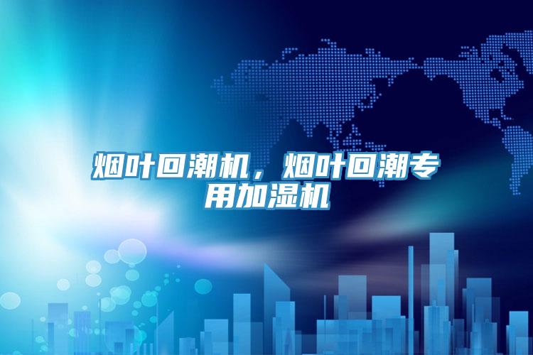 煙葉回潮機，煙葉回潮專用加濕機