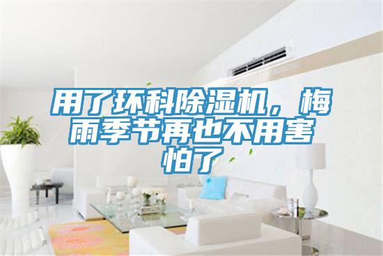 用了環(huán)科除濕機(jī)，梅雨季節(jié)再也不用害怕了