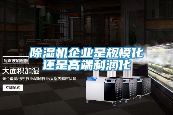 除濕機企業(yè)是規(guī)?；€是高端利潤化