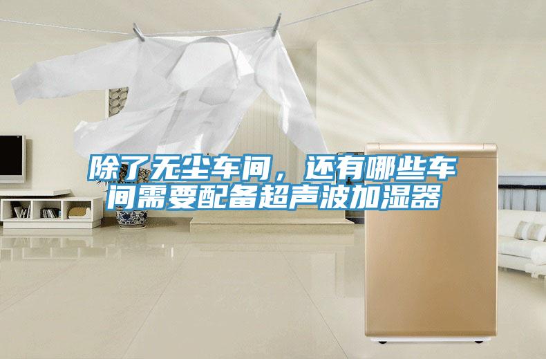 除了無塵車間，還有哪些車間需要配備超聲波加濕器