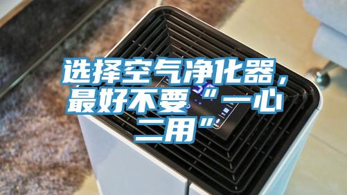 選擇空氣凈化器，最好不要“一心二用”