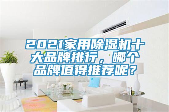 2021家用除濕機(jī)十大品牌排行，哪個(gè)品牌值得推薦呢？
