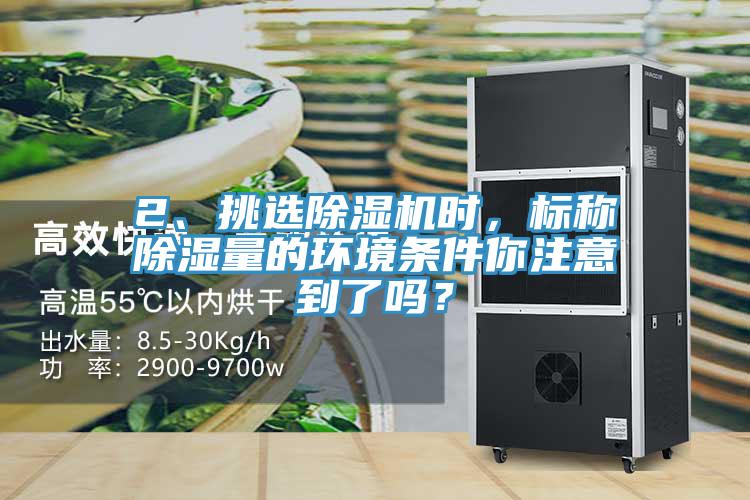 2、挑選除濕機(jī)時(shí)，標(biāo)稱除濕量的環(huán)境條件你注意到了嗎？