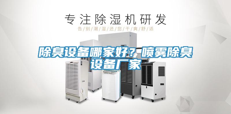 除臭設(shè)備哪家好？噴霧除臭設(shè)備廠家