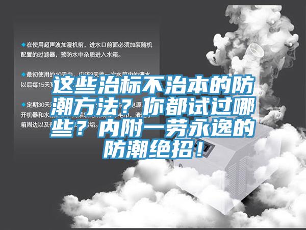 這些治標(biāo)不治本的防潮方法？你都試過(guò)哪些？?jī)?nèi)附一勞永逸的防潮絕招！