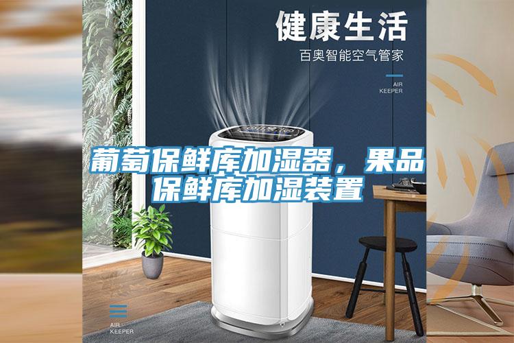 葡萄保鮮庫加濕器，果品保鮮庫加濕裝置