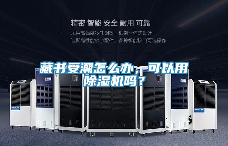 藏書受潮怎么辦，可以用除濕機嗎？