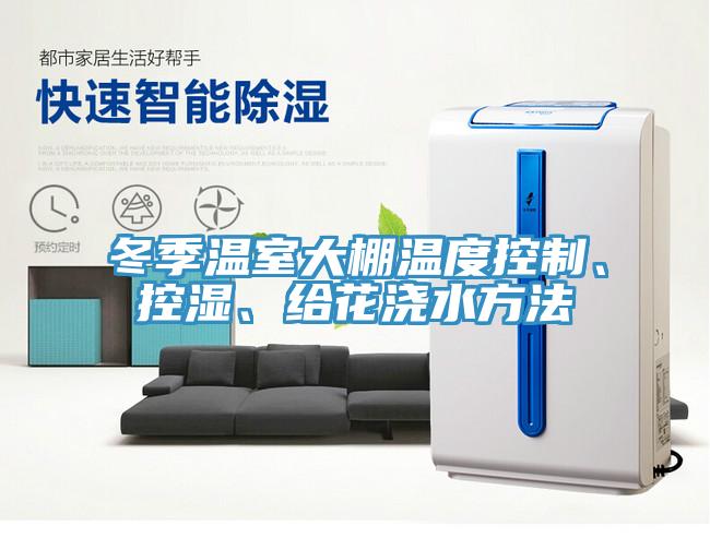 冬季溫室大棚溫度控制、控濕、給花澆水方法