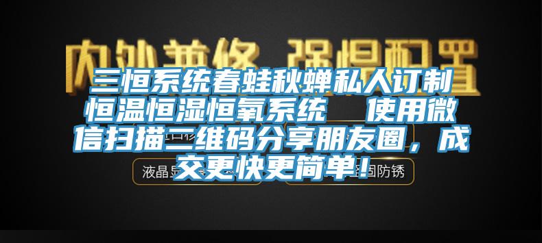 三恒系統(tǒng)春蛙秋蟬私人訂制恒溫恒濕恒氧系統(tǒng)  使用微信掃描二維碼分享朋友圈，成交更快更簡(jiǎn)單！