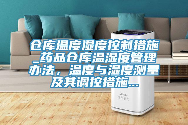倉庫溫度濕度控制措施_藥品倉庫溫濕度管理辦法，溫度與濕度測量及其調控措施...