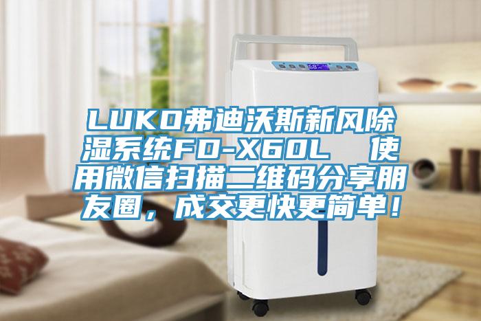LUKO弗迪沃斯新風(fēng)除濕系統(tǒng)FD-X60L  使用微信掃描二維碼分享朋友圈，成交更快更簡單！