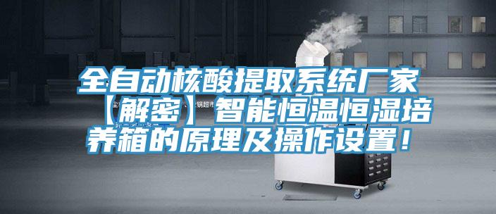 全自動(dòng)核酸提取系統(tǒng)廠家【解密】智能恒溫恒濕培養(yǎng)箱的原理及操作設(shè)置！