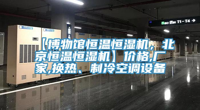 【博物館恒溫恒濕機(jī)，北京恒溫恒濕機(jī)】?jī)r(jià)格,廠家,換熱、制冷空調(diào)設(shè)備