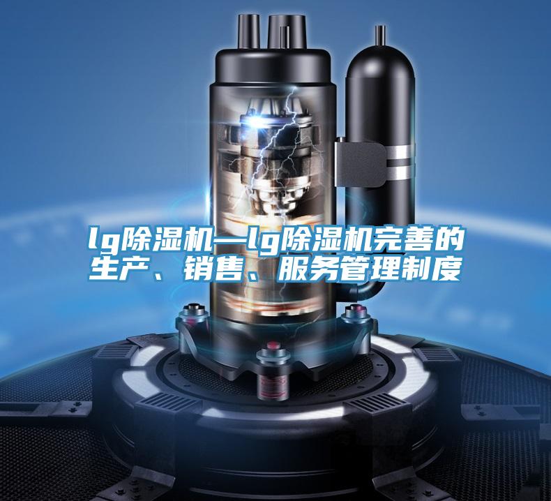 lg除濕機(jī)—lg除濕機(jī)完善的生產(chǎn)、銷售、服務(wù)管理制度