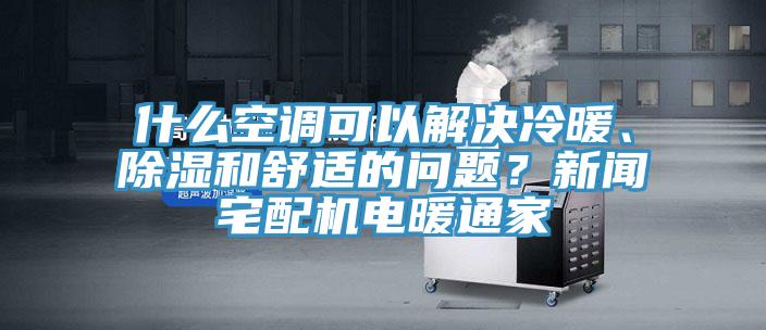 什么空調(diào)可以解決冷暖、除濕和舒適的問題？新聞?wù)錂C電暖通家