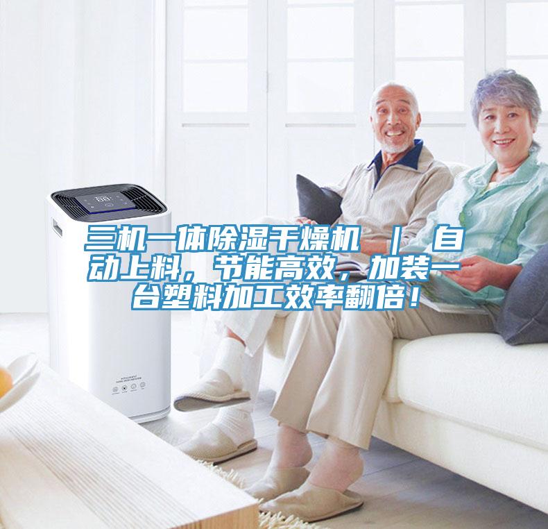 三機一體除濕干燥機 ｜ 自動上料，節(jié)能高效，加裝一臺塑料加工效率翻倍！